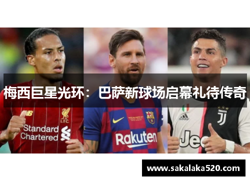 梅西巨星光环：巴萨新球场启幕礼待传奇